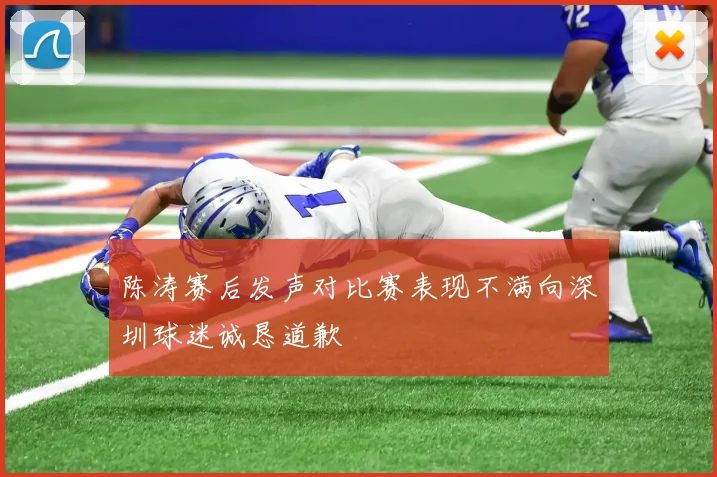 陈涛赛后发声对比赛表现不满向深圳球迷诚恳道歉