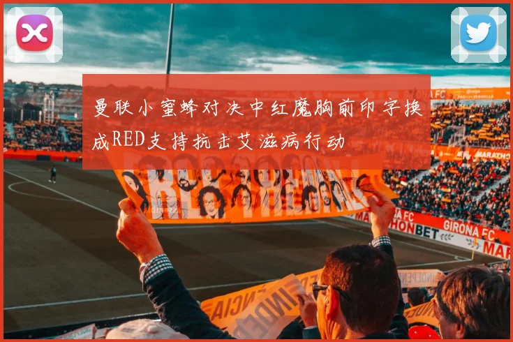 曼联小蜜蜂对决中红魔胸前印字换成RED支持抗击艾滋病行动