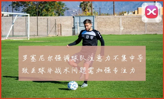 罗塞尼尔强调球队注意力不集中导致丢球非战术问题需加强专注力