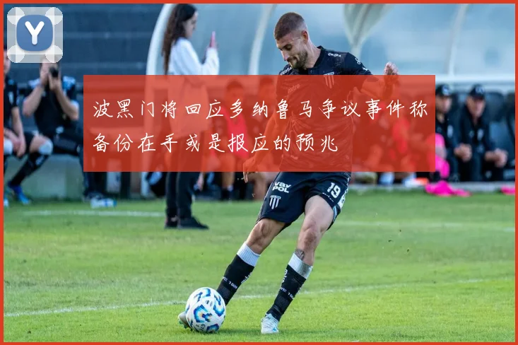 波黑门将回应多纳鲁马争议事件称备份在手或是报应的预兆