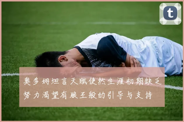 奥多姆坦言天赋使然生涯初期缺乏努力渴望有狼王般的引导与支持
