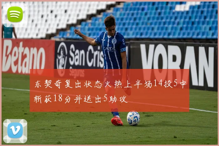东契奇复出状态火热上半场14投5中斩获18分并送出5助攻