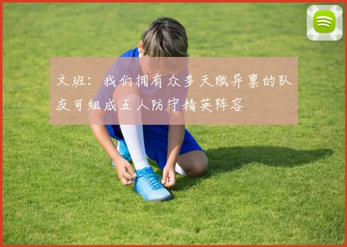 文班：我们拥有众多天赋异禀的队友可组成五人防守精英阵容