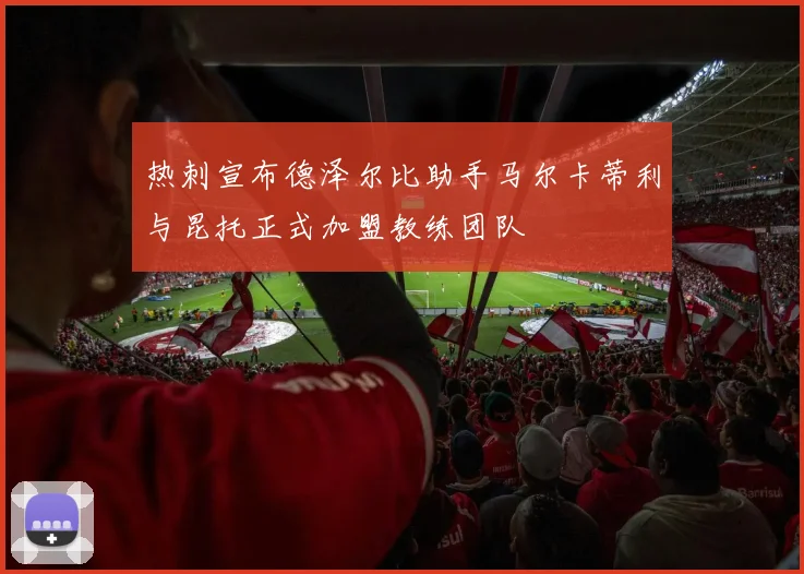 热刺宣布德泽尔比助手马尔卡蒂利与昆托正式加盟教练团队