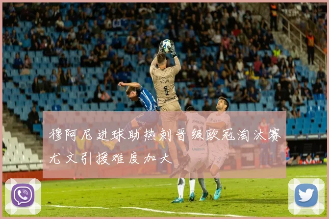 穆阿尼进球助热刺晋级欧冠淘汰赛尤文引援难度加大