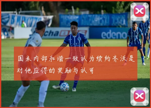 国米内部和谐一致认为续约齐沃是对他应得的奖励与认可