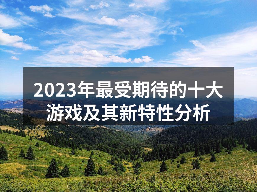 2023年最受期待的十大游戏及其新特性分析