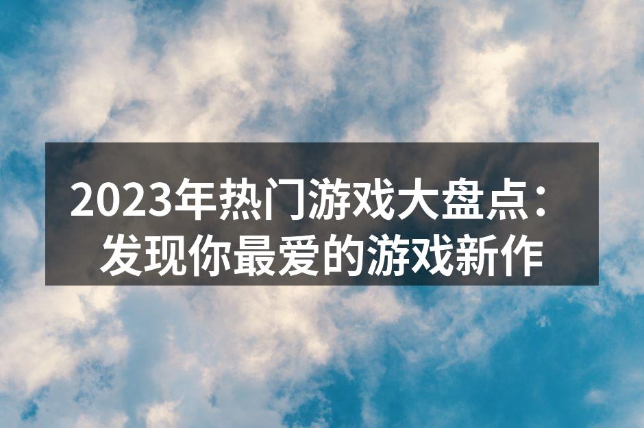2023年热门游戏大盘点：发现你最爱的游